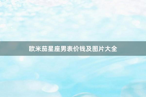 欧米茄星座男表价钱及图片大全